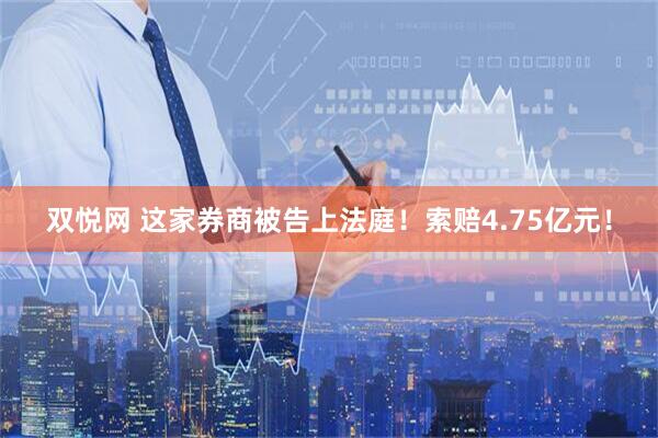 双悦网 这家券商被告上法庭！索赔4.75亿元！