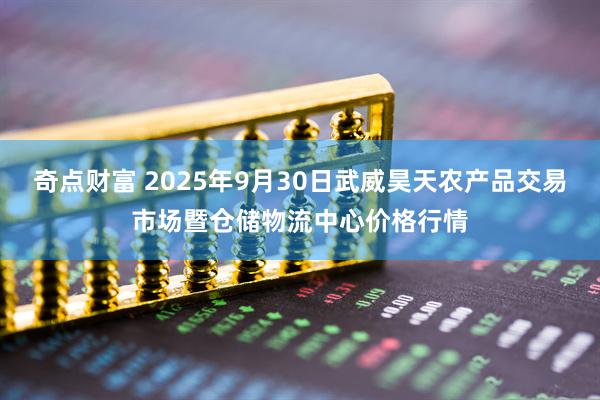 奇点财富 2025年9月30日武威昊天农产品交易市场暨仓储物流中心价格行情