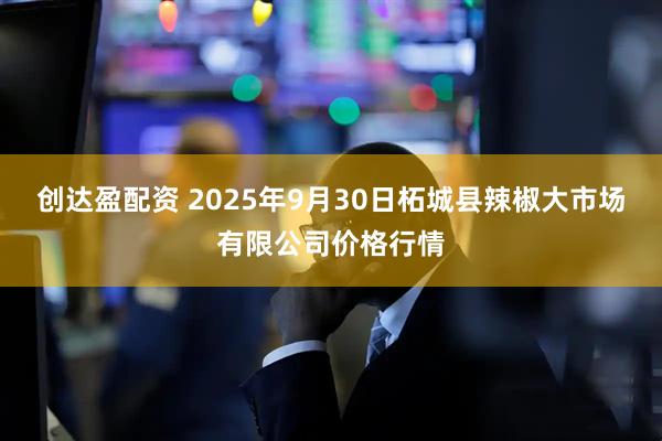 创达盈配资 2025年9月30日柘城县辣椒大市场有限公司价格行情