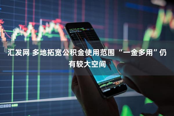 汇发网 多地拓宽公积金使用范围 “一金多用”仍有较大空间